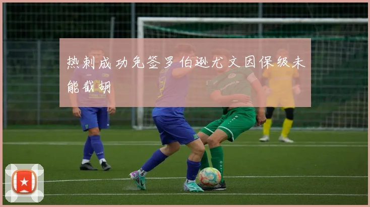 热刺成功免签罗伯逊尤文因保级未能截胡