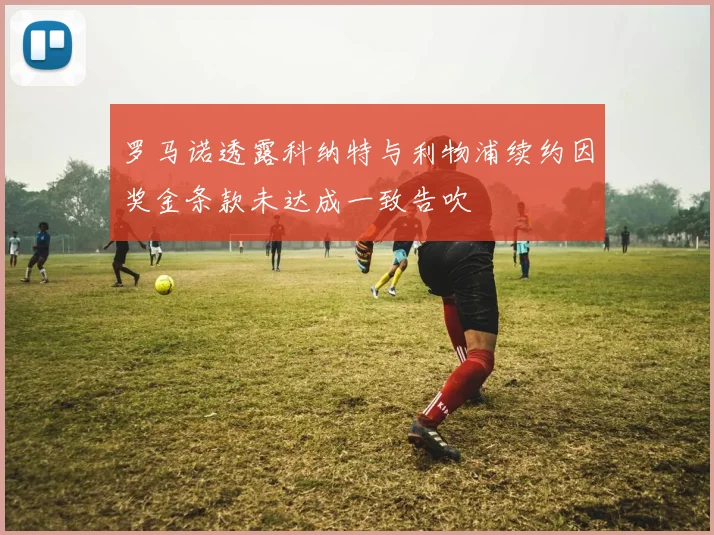 罗马诺透露科纳特与利物浦续约因奖金条款未达成一致告吹