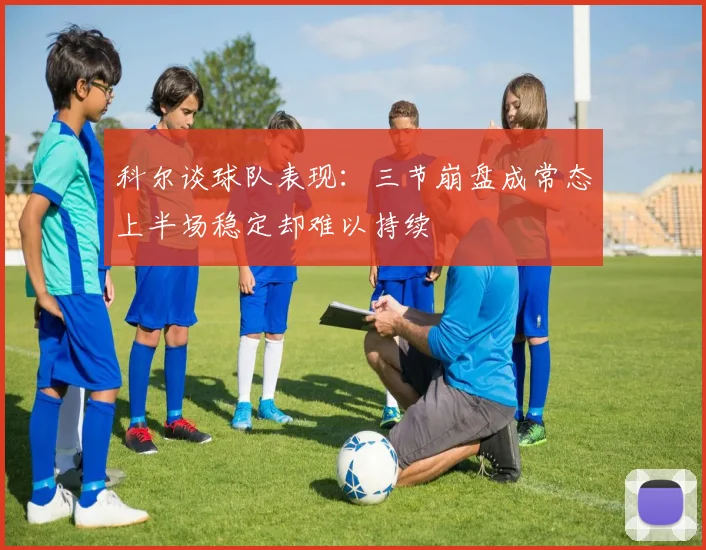 科尔谈球队表现：三节崩盘成常态上半场稳定却难以持续