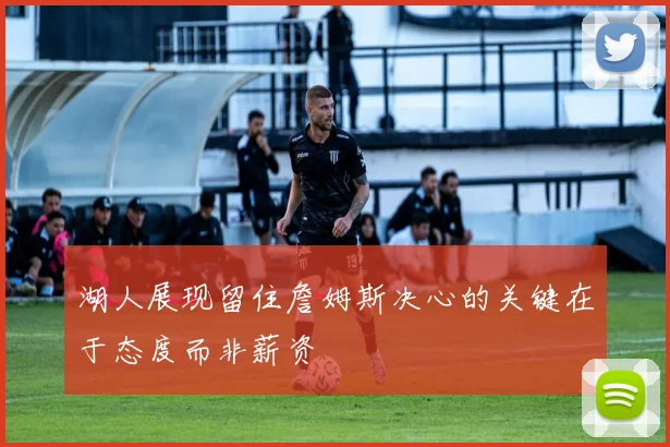 湖人展现留住詹姆斯决心的关键在于态度而非薪资